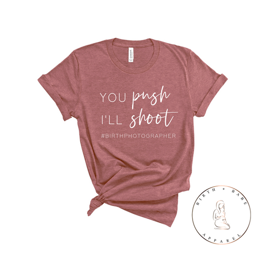 You Push, I'll Shoot - Birth Photographer Shirt - Birth and Babe Apparel
